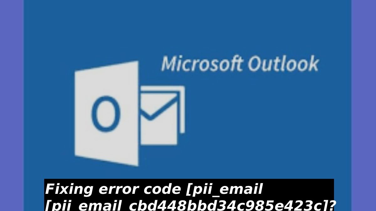 Fixing error code [pii_email_cbd448bbd34c985e423c]?