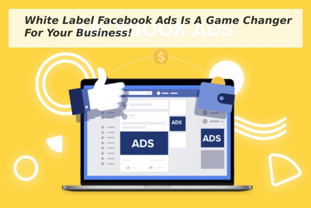 White Label Facebook Ads Is A Game Changer For Your Business!