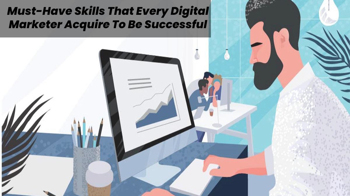 Must-Have Skills That Every Digital Marketer Acquire To Be Successful 