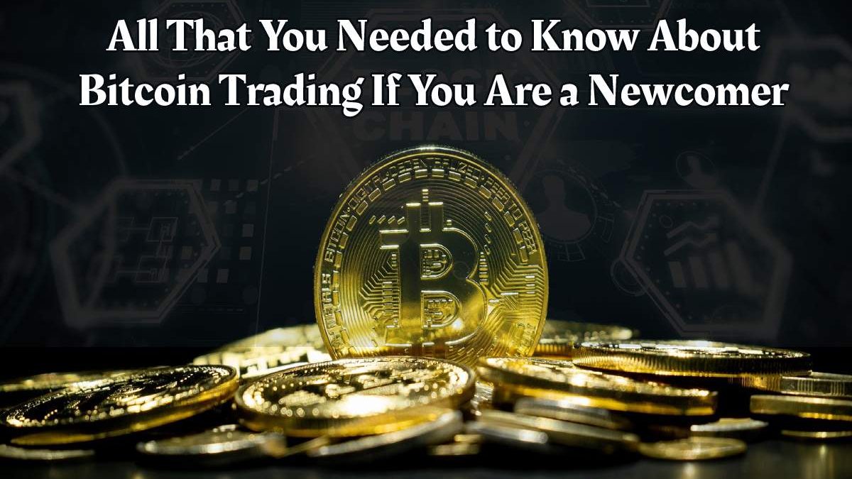 All That You Needed to Know About Bitcoin Trading If You Are a Newcomer