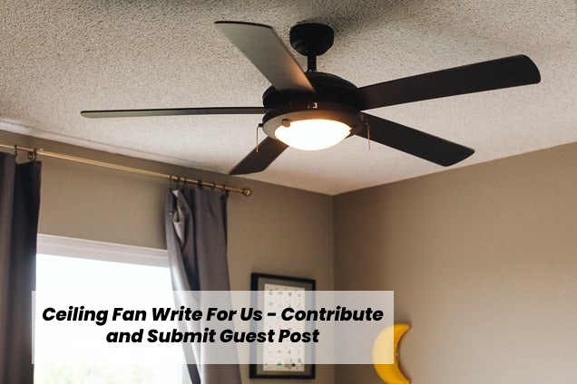 Ceiling Fan Write For Us